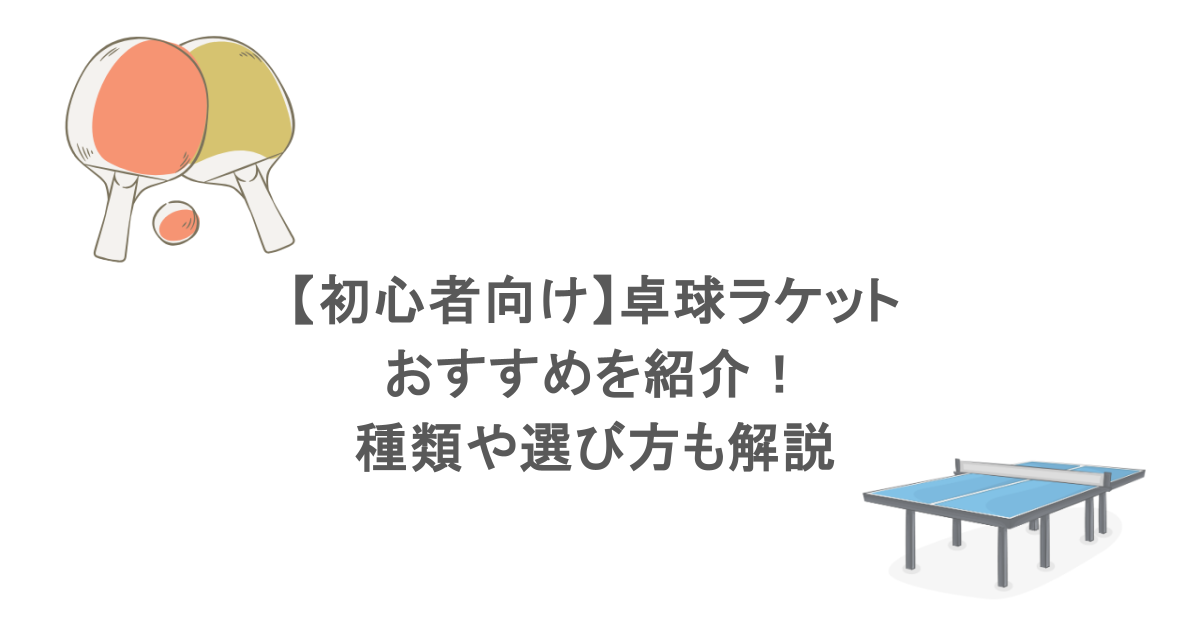 【初心者向け】卓球ラケットおすすめを紹介！種類や選び方も解説