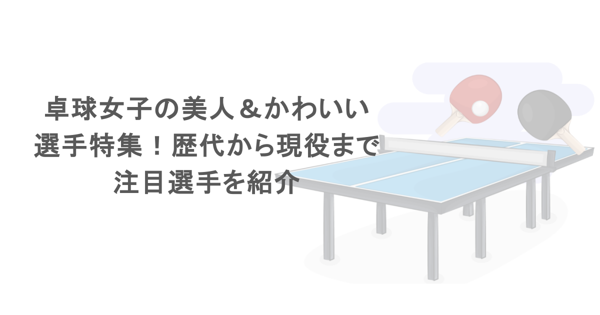 卓球女子の美人＆かわいい選手特集！歴代から現役まで注目選手を紹介