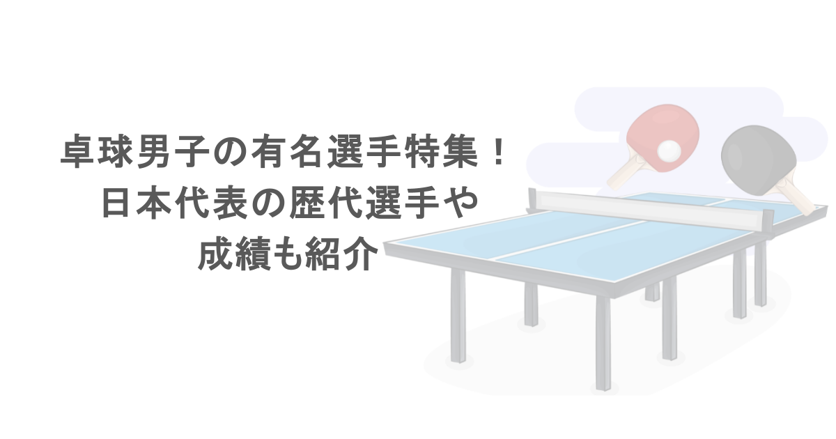 卓球男子の有名選手特集！日本代表の歴代選手や成績も紹介