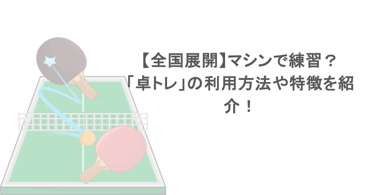 【全国展開】マシンで練習？「卓トレ」の利用方法や特徴を紹介！
