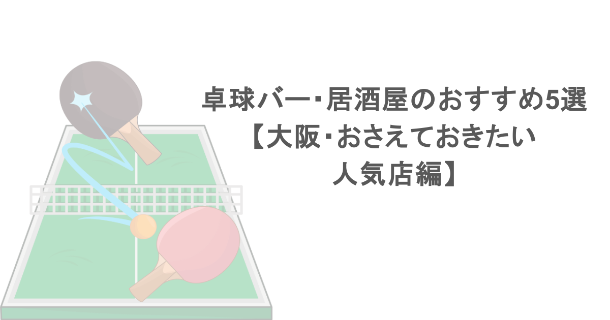 卓球バー・居酒屋のおすすめ5選【大阪・おさえておきたい人気店編】