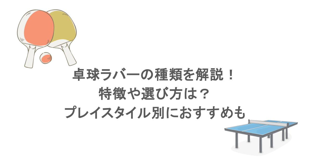 卓球ラバーの種類を解説！特徴や選び方は？プレイスタイル別におすすめも