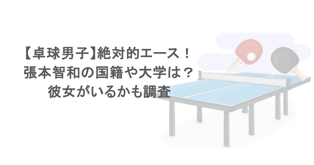 【卓球男子】絶対的エース!張本智和の国籍や大学は?彼女がいるかも調査