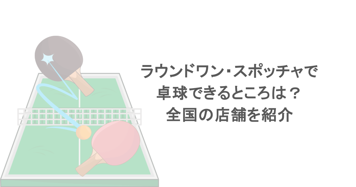 ラウンドワン・スポッチャで卓球できるところは？全国の店舗を紹介