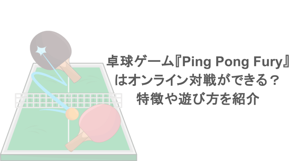 卓球ゲーム『Ping Pong Fury』はオンライン対戦ができる？特徴や遊び方を紹介