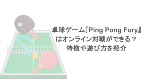 卓球ゲーム『Ping Pong Fury』はオンライン対戦ができる？特徴や遊び方を紹介