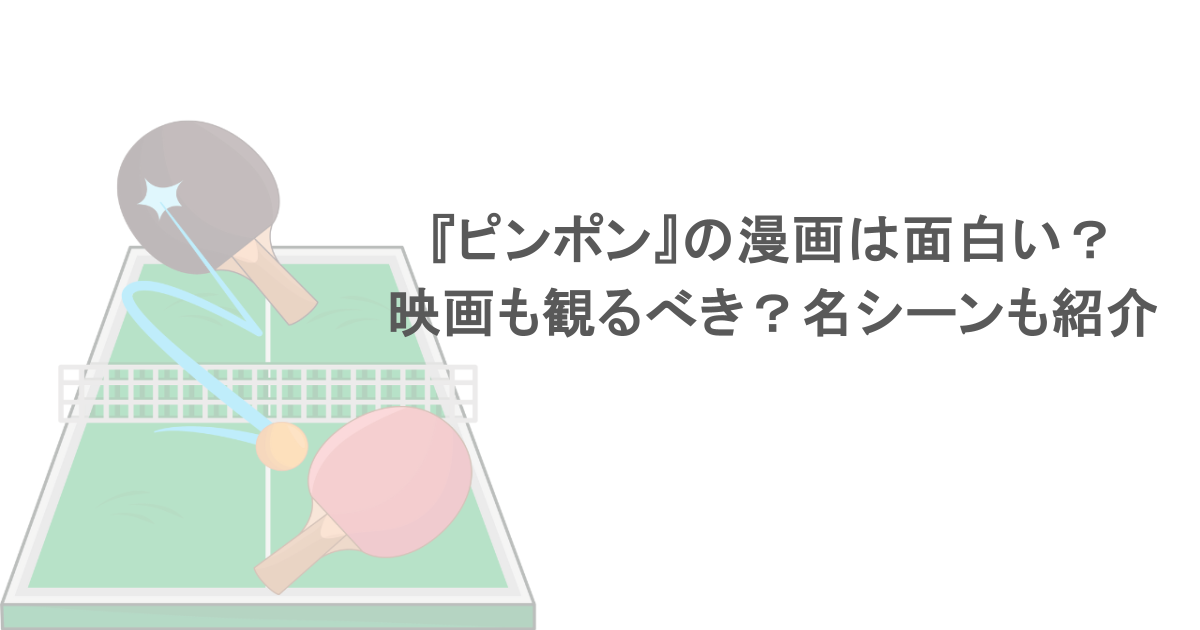 『ピンポン』の漫画は面白い？映画も観るべき？名シーンを紹介