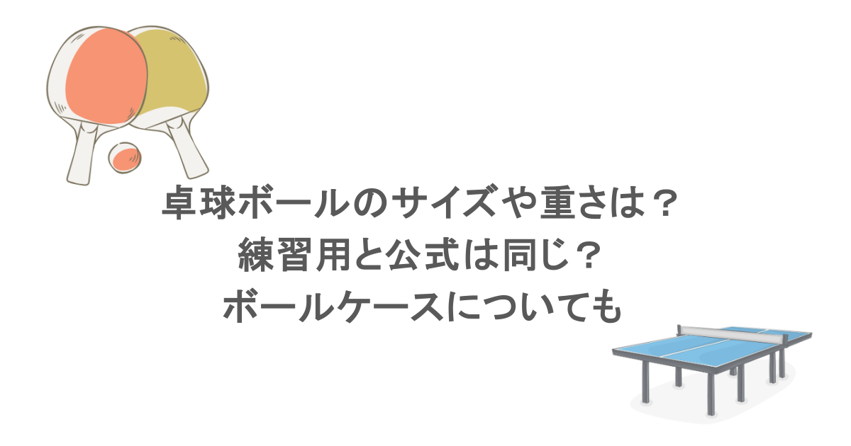 卓球ボールのサイズや重さは？練習用と公式は同じ？ボールケースについても