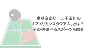 卓球台あり！二子玉川の「アメリカンスタジアム」とは？その他遊べるスポーツも紹介