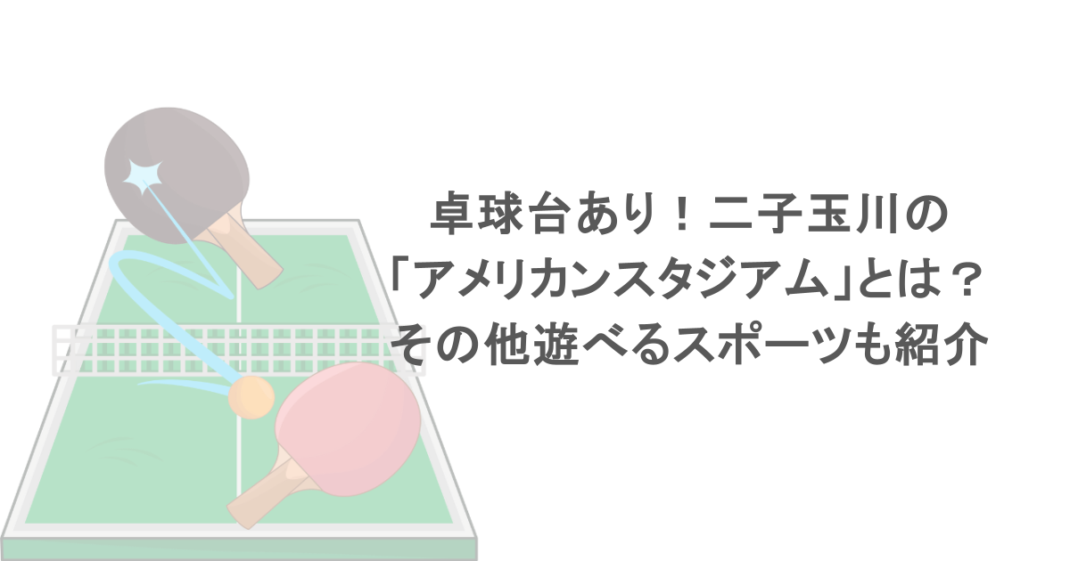 卓球台あり！二子玉川の「アメリカンスタジアム」とは？その他遊べるスポーツも紹介