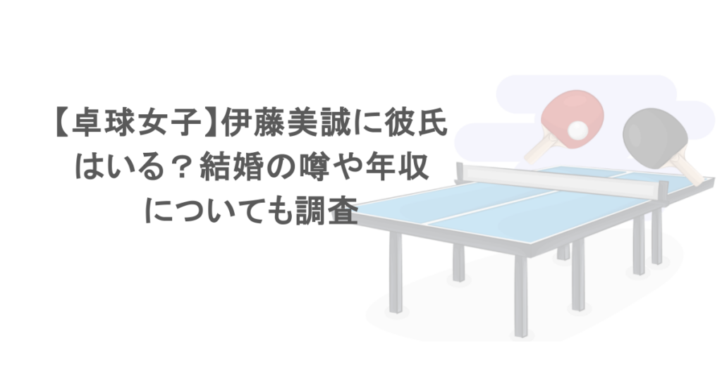【卓球女子】伊藤美誠に彼氏はいる？結婚の噂や年収についても調査
