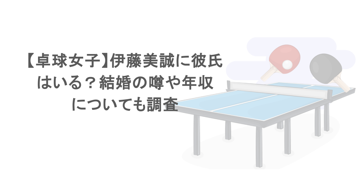【卓球女子】伊藤美誠に彼氏はいる？結婚の噂や年収についても調査