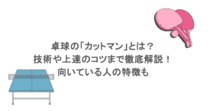 卓球の「カットマン」とは?技術や上達のコツまで徹底解説!向いている人の特徴も