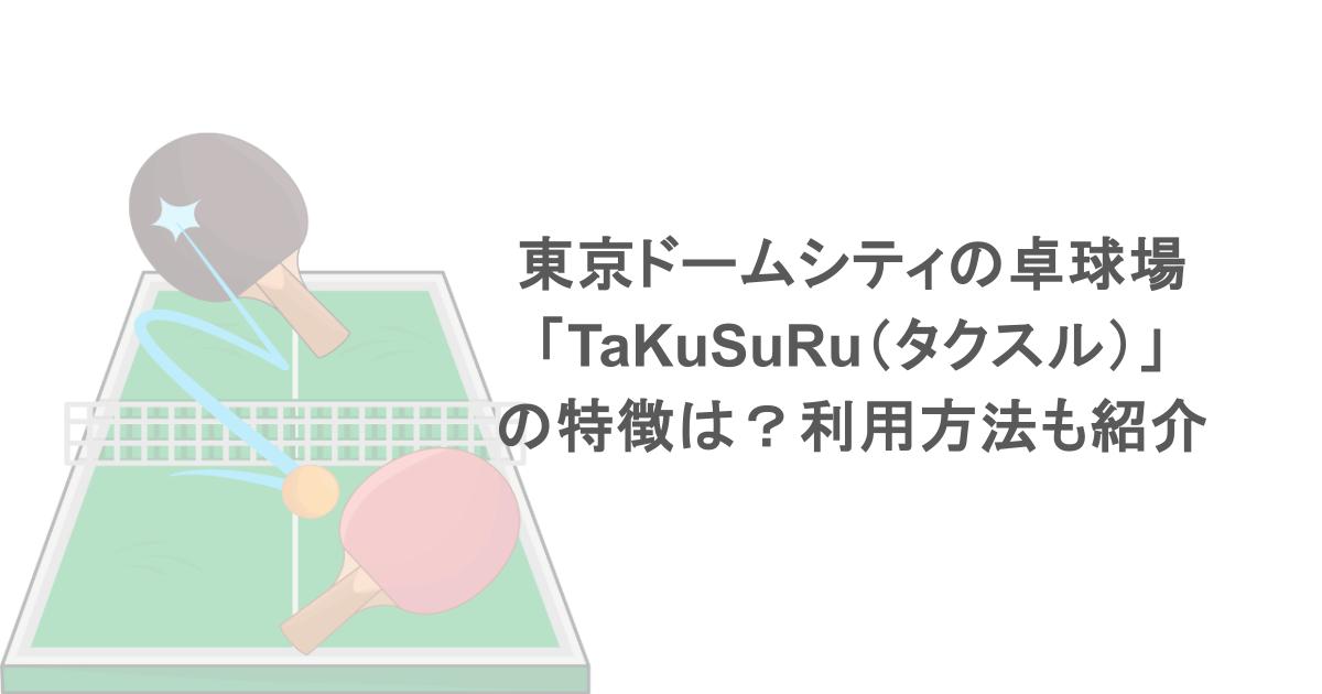 東京ドームシティの卓球場「TaKuSuRu（タクスル）」の特徴は？利用方法も紹介