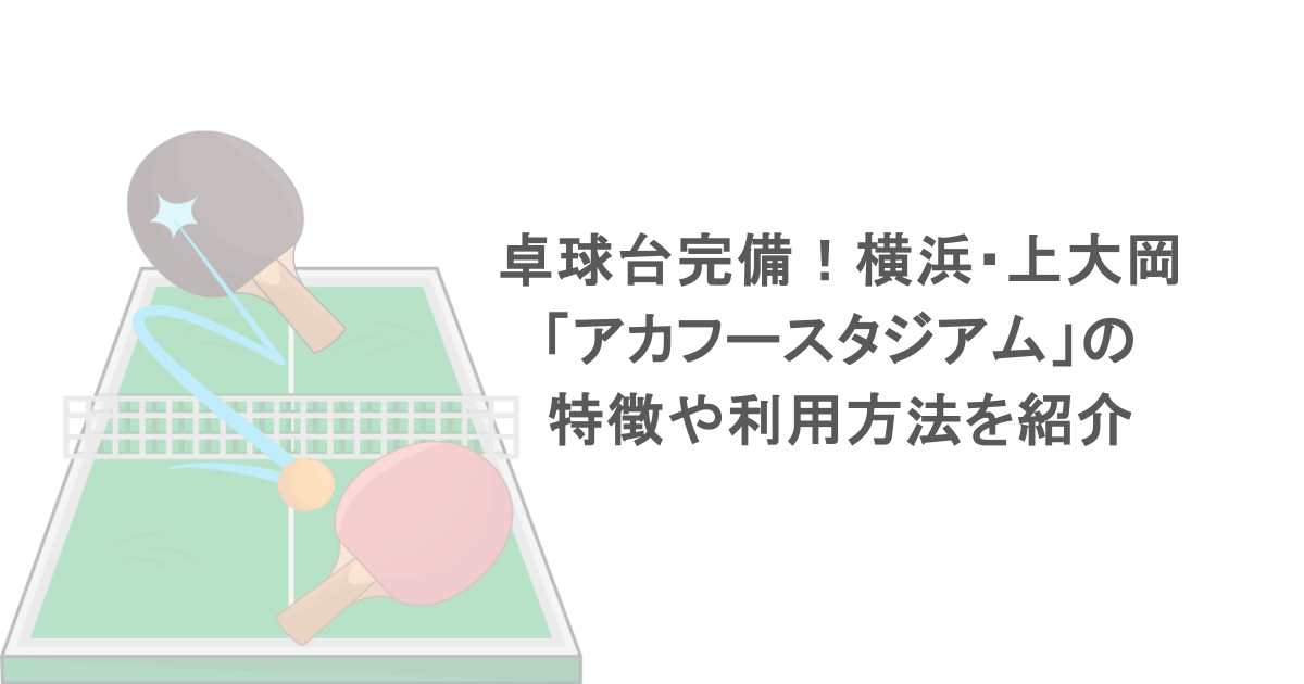 卓球台完備！横浜・上大岡「アカフースタジアム」の特徴や利用方法を紹介