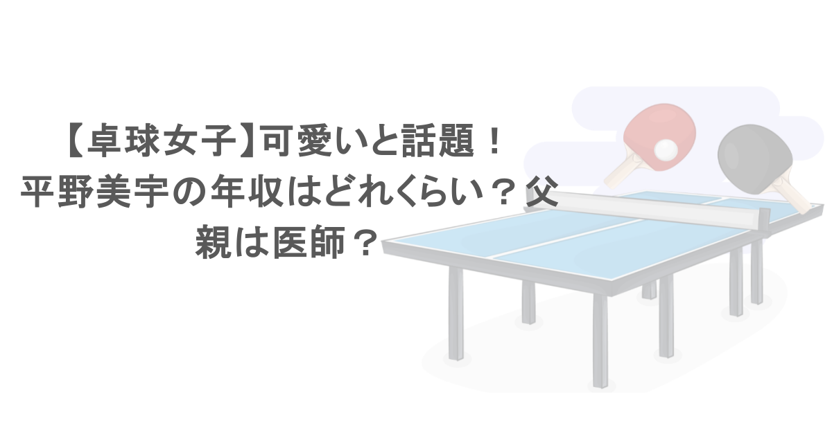【卓球女子】可愛いと話題！平野美宇の年収はどれくらい？父親は医師？