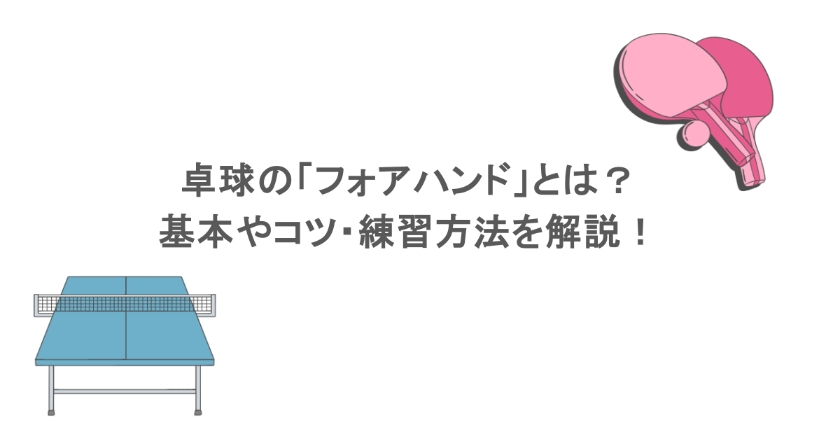 卓球の「フォアハンド」とは？基本やコツ・練習方法を解説！