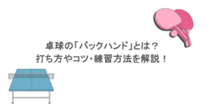 卓球の「バックハンド」とは?打ち方やコツ・練習方法を解説!