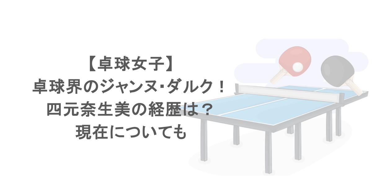 【卓球女子】卓球界のジャンヌ・ダルク！四元奈生美の経歴は？現在についても