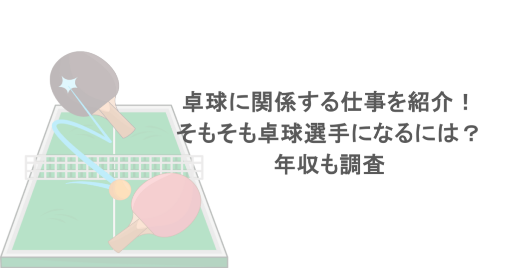 卓球に関係する仕事を紹介!そもそも卓球選手になるには?年収も調査