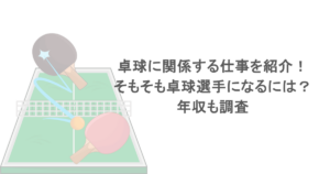 卓球に関係する仕事を紹介！そもそも卓球選手になるには？年収も調査