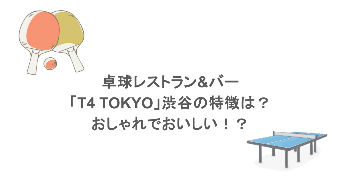 卓球レストラン&バー「T4 TOKYO」渋谷の特徴は？おしゃれでおいしい！？