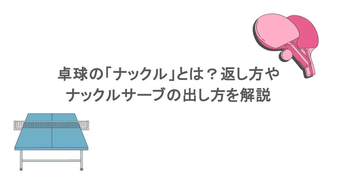 卓球の「ナックル」とは？返し方やナックルサーブの出し方を解説