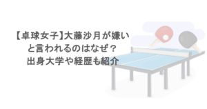 【卓球女子】大藤沙月が嫌いと言われるのはなぜ？出身大学や経歴も紹介