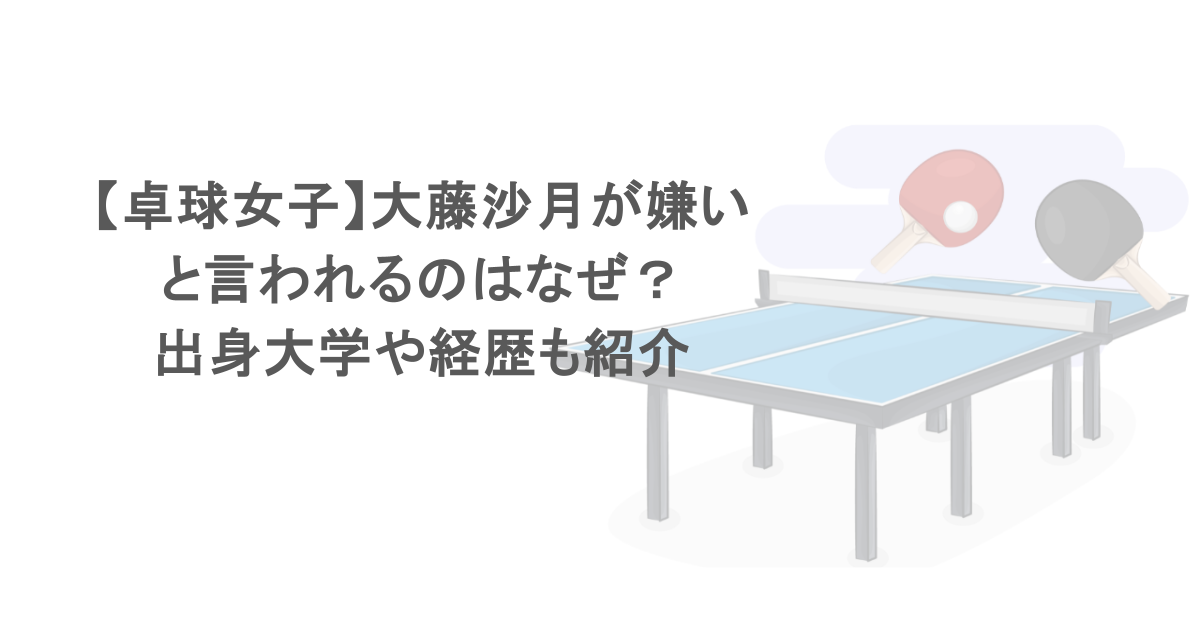 【卓球女子】大藤沙月が嫌いと言われるのはなぜ？出身大学や経歴も紹介