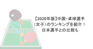 【2026年版】中国・卓球選手(女子)のランキングを紹介!日本選手との比較も