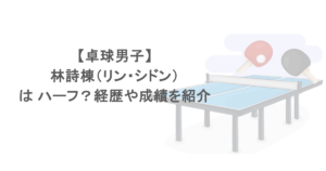 【卓球男子】林詩棟（リン・シドン）は ハーフ？経歴や成績を紹介
