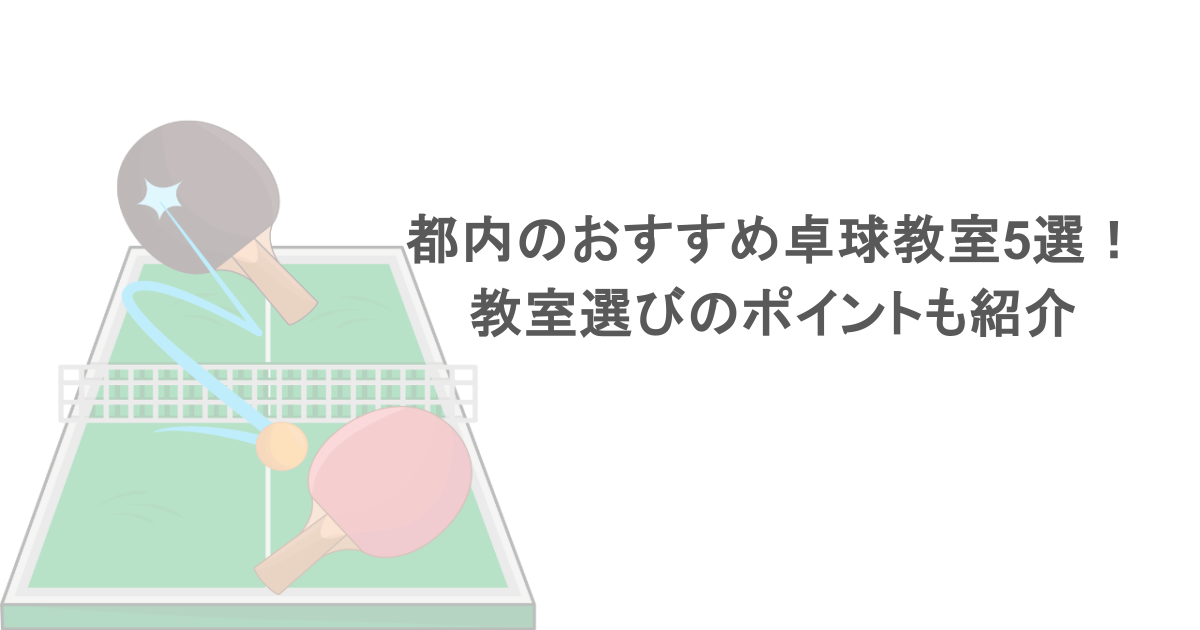 都内のおすすめ卓球教室5選！教室選びのポイントも紹介