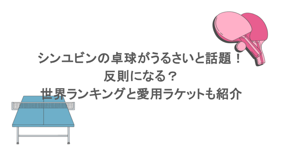 シンユビンの卓球がうるさいと話題！反則になる？世界ランキングと愛用ラケットも紹介